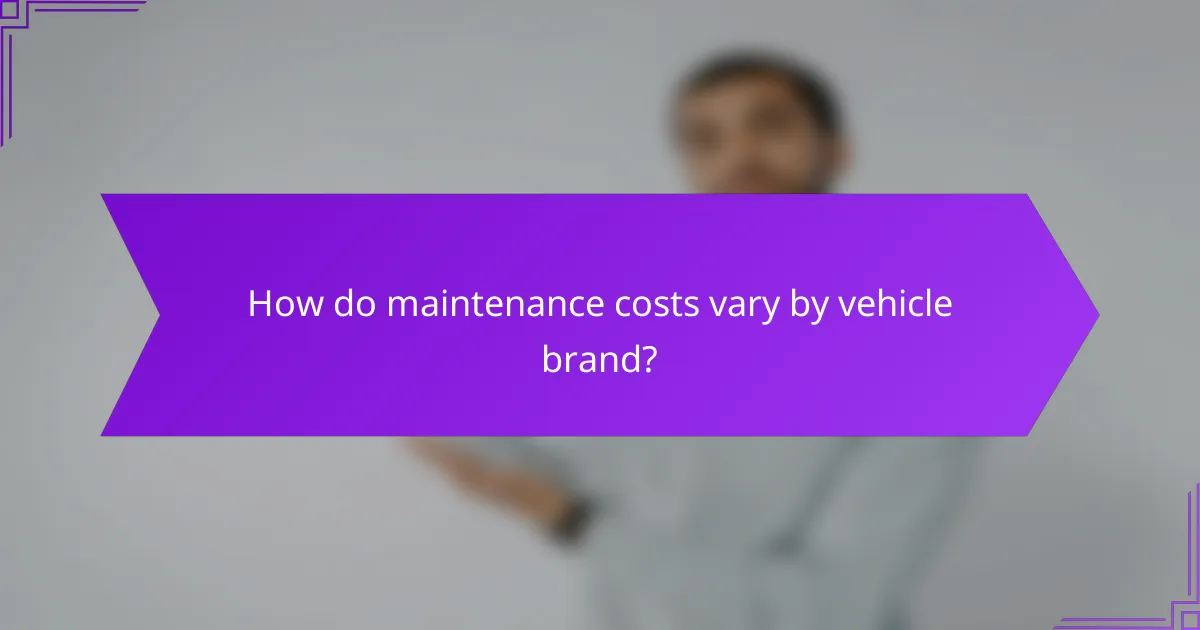 How do maintenance costs vary by vehicle brand?