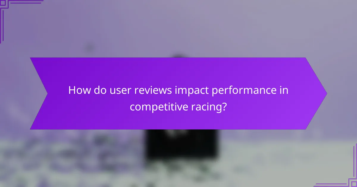 How do user reviews impact performance in competitive racing?