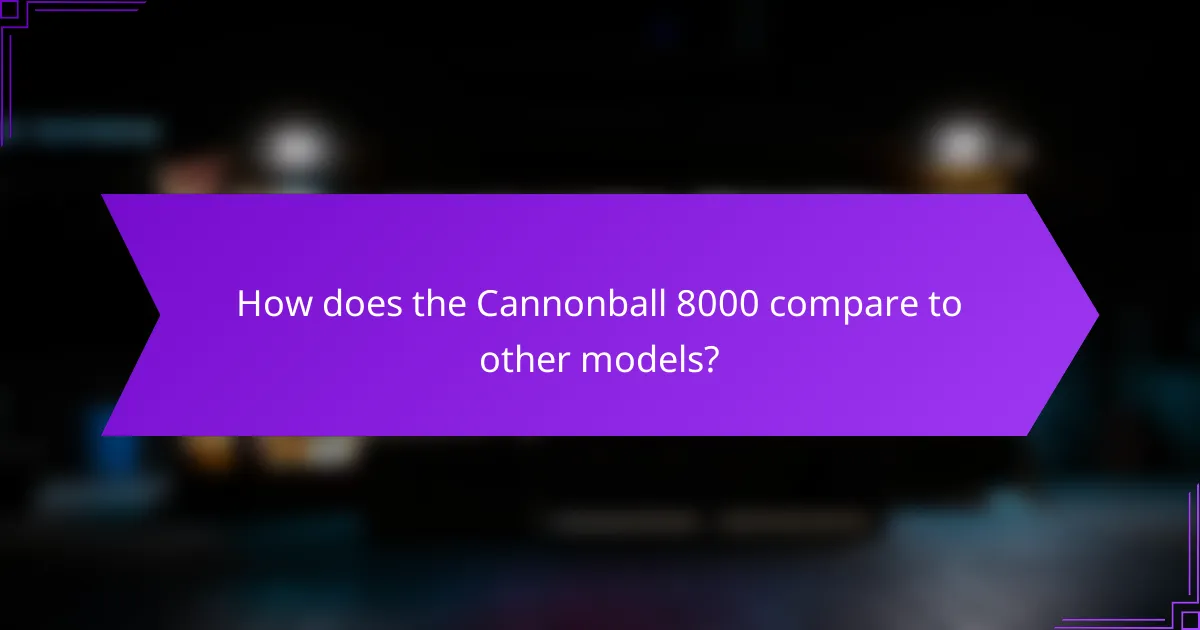 How does the Cannonball 8000 compare to other models?
