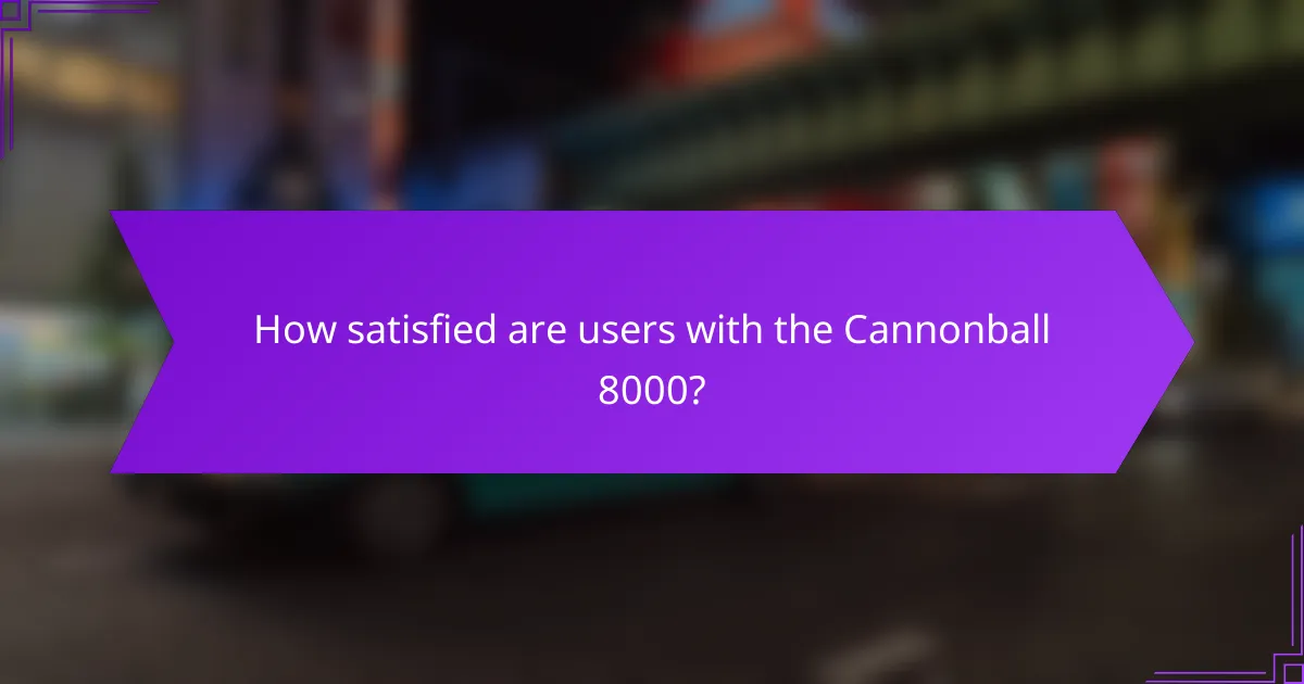 How satisfied are users with the Cannonball 8000?