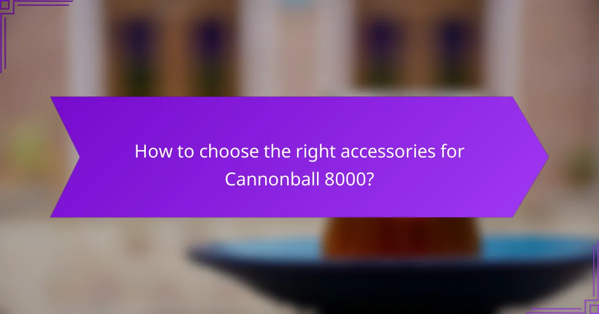 How to choose the right accessories for Cannonball 8000?