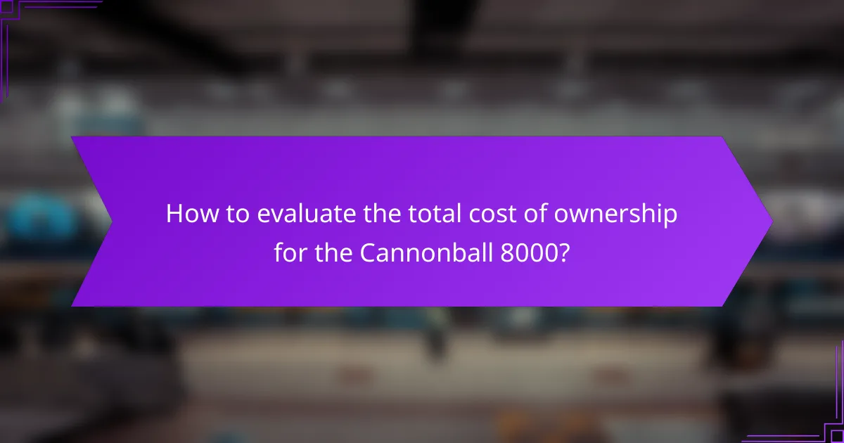 How to evaluate the total cost of ownership for the Cannonball 8000?