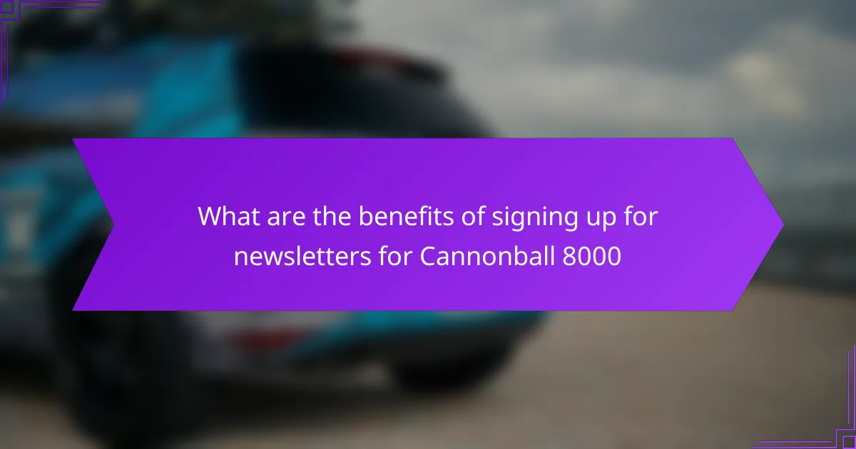 What are the benefits of signing up for newsletters for Cannonball 8000