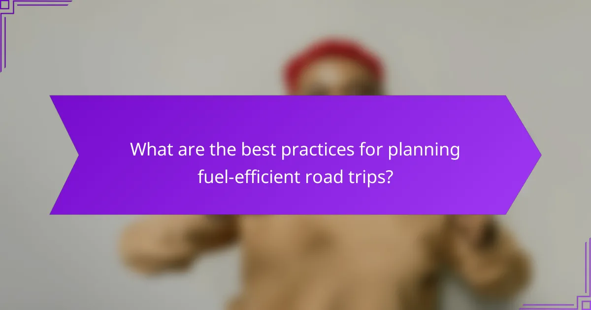 What are the best practices for planning fuel-efficient road trips?