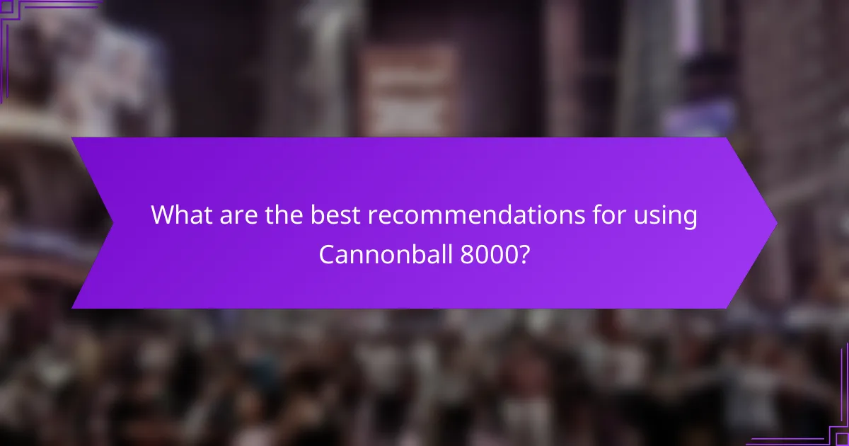What are the best recommendations for using Cannonball 8000?