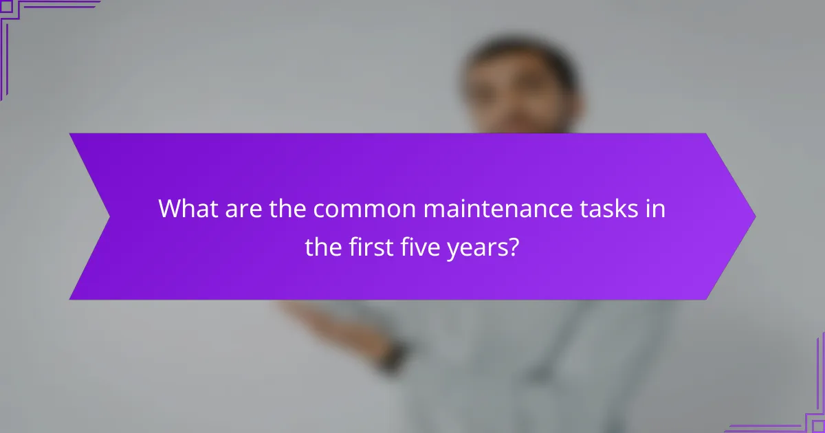What are the common maintenance tasks in the first five years?