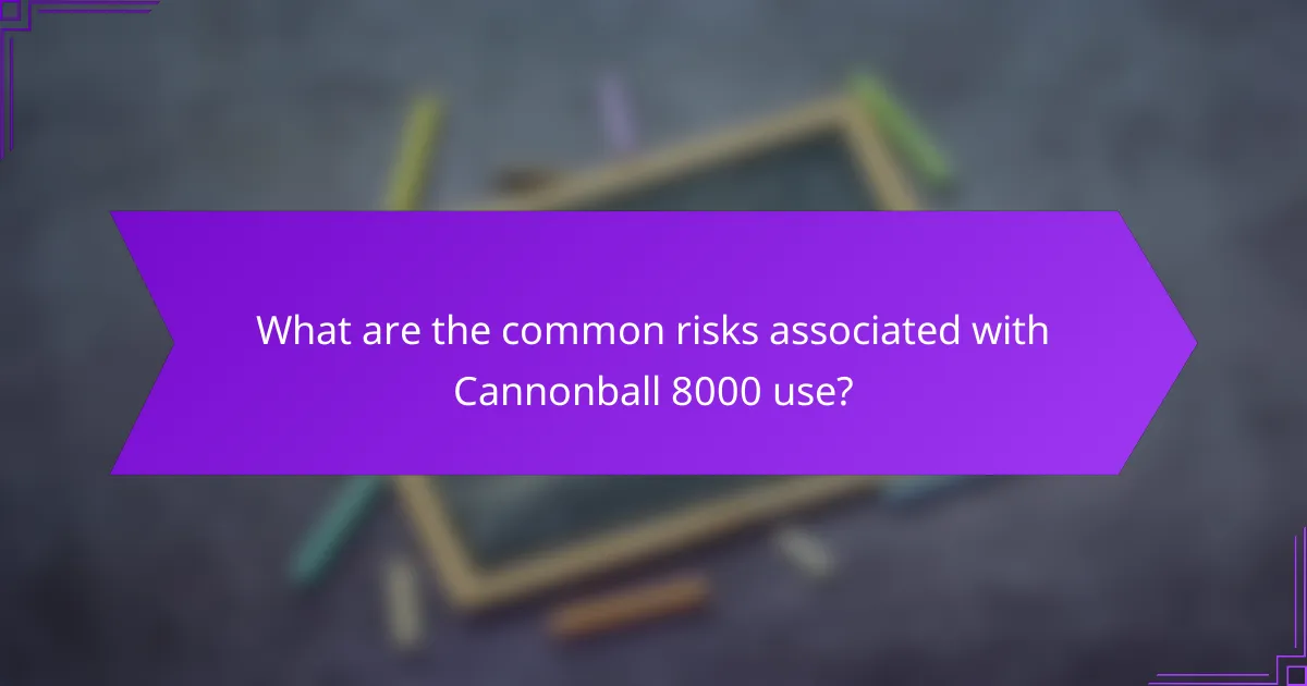 What are the common risks associated with Cannonball 8000 use?