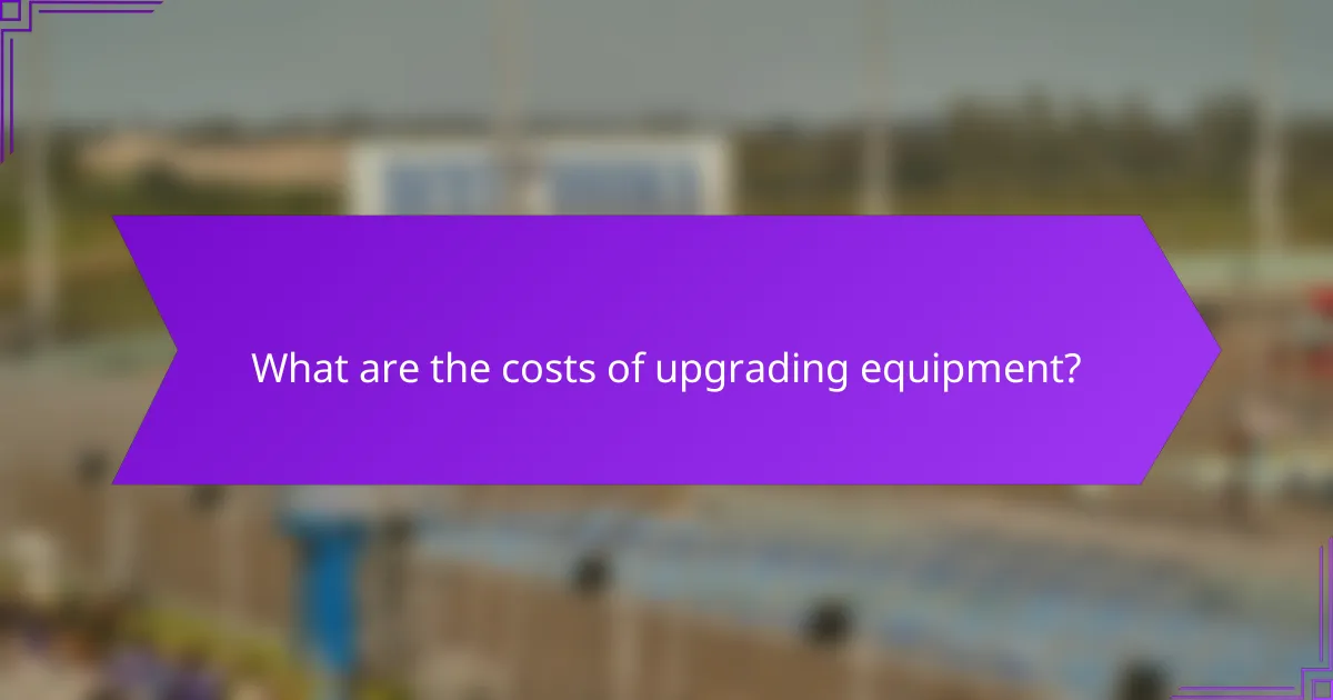 What are the costs of upgrading equipment?