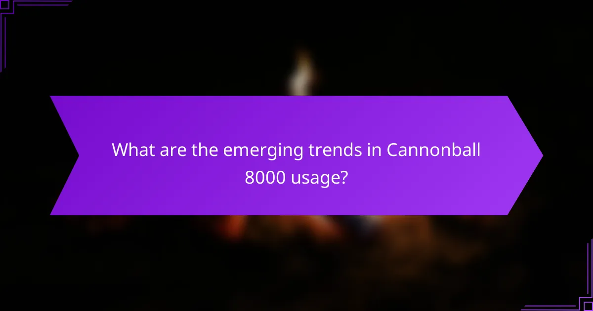 What are the emerging trends in Cannonball 8000 usage?