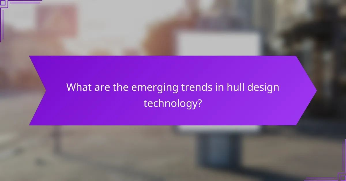 What are the emerging trends in hull design technology?