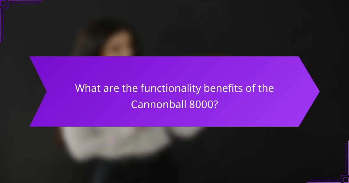 What are the functionality benefits of the Cannonball 8000?