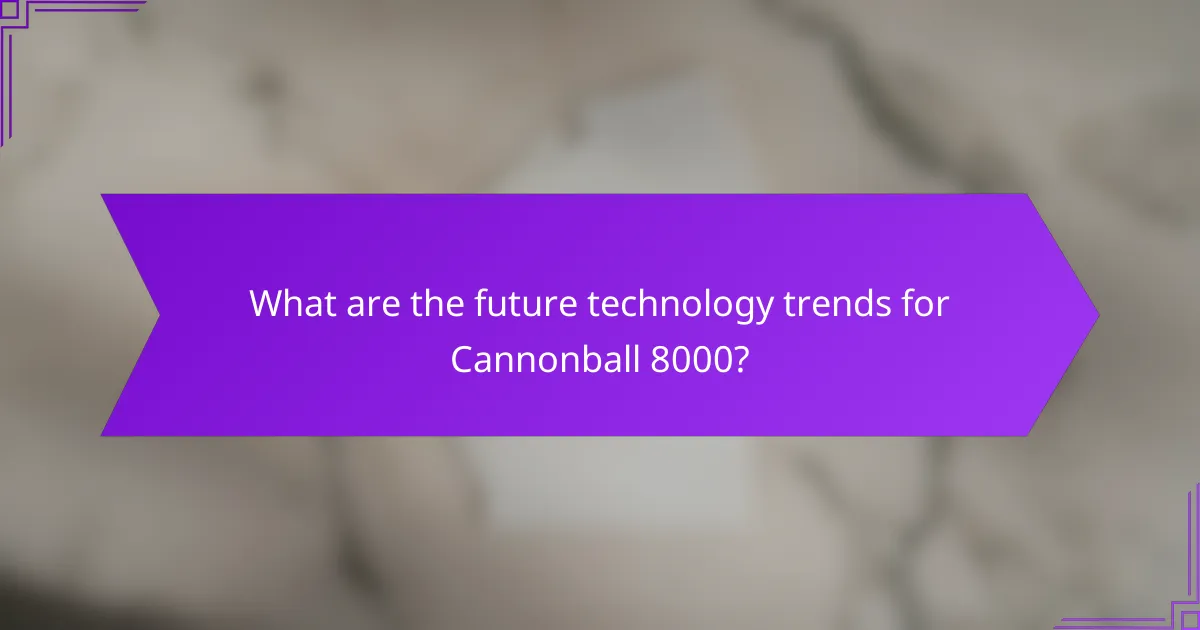 What are the future technology trends for Cannonball 8000?