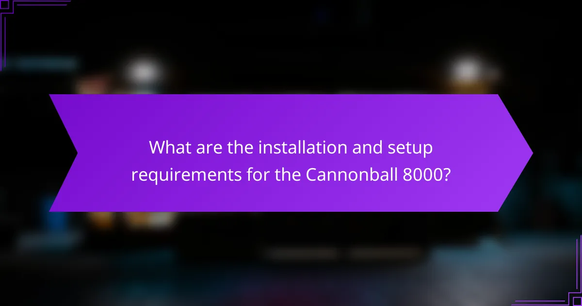 What are the installation and setup requirements for the Cannonball 8000?