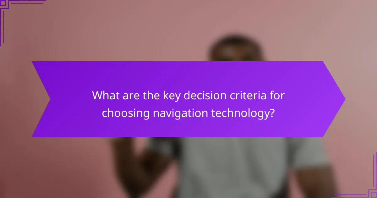 What are the key decision criteria for choosing navigation technology?