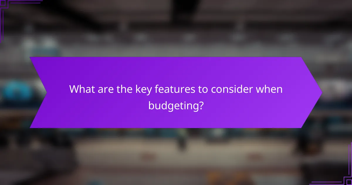 What are the key features to consider when budgeting?