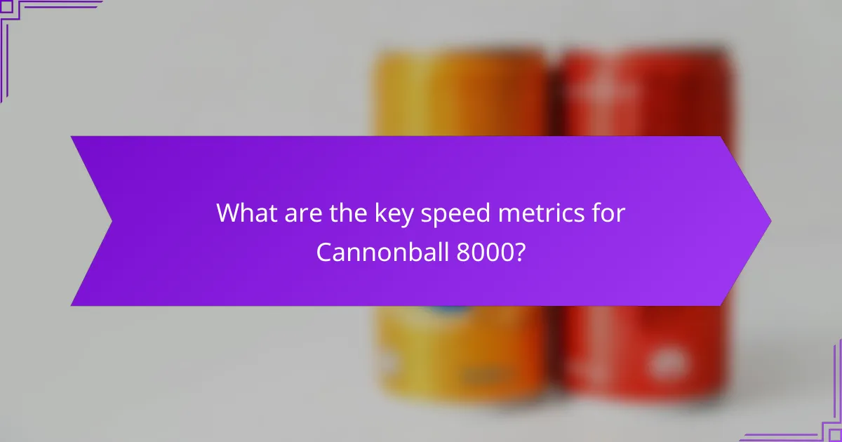 What are the key speed metrics for Cannonball 8000?