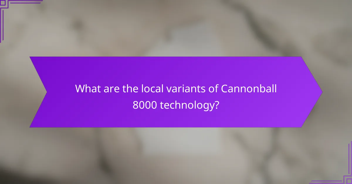 What are the local variants of Cannonball 8000 technology?