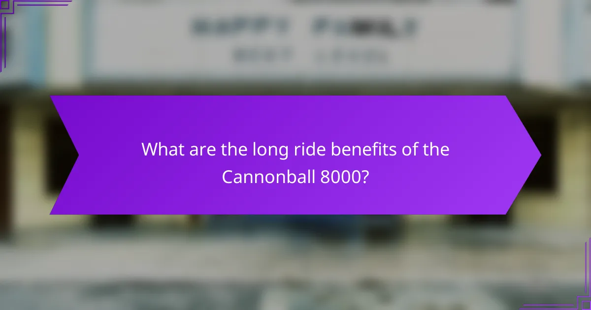 What are the long ride benefits of the Cannonball 8000?
