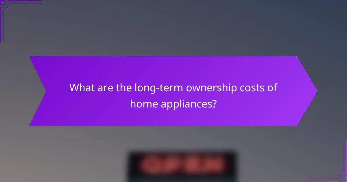What are the long-term ownership costs of home appliances?