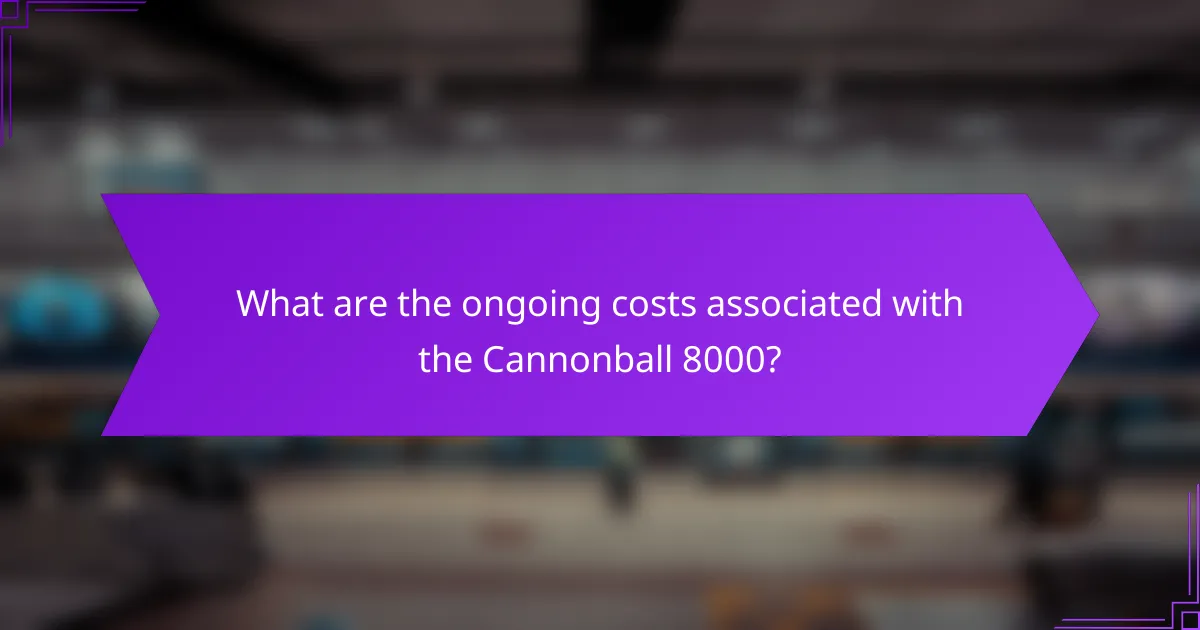 What are the ongoing costs associated with the Cannonball 8000?