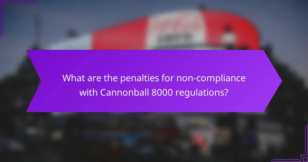 What are the penalties for non-compliance with Cannonball 8000 regulations?