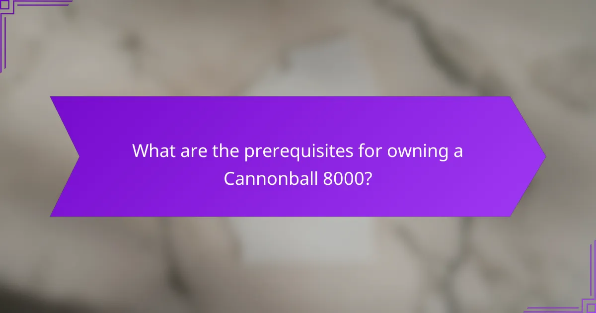 What are the prerequisites for owning a Cannonball 8000?