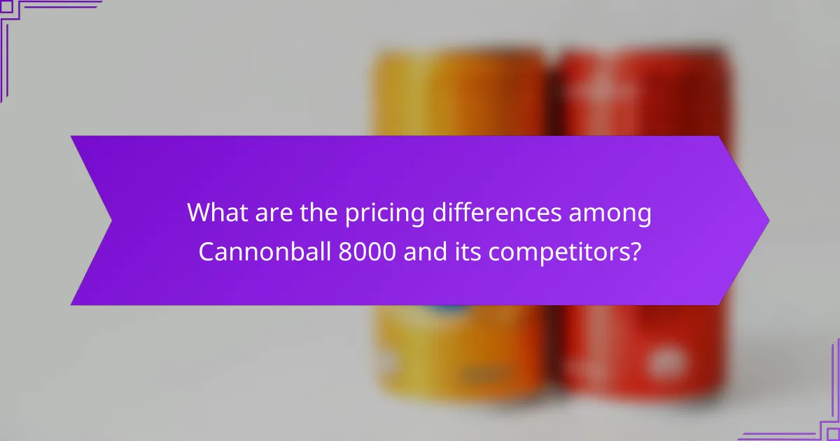 What are the pricing differences among Cannonball 8000 and its competitors?