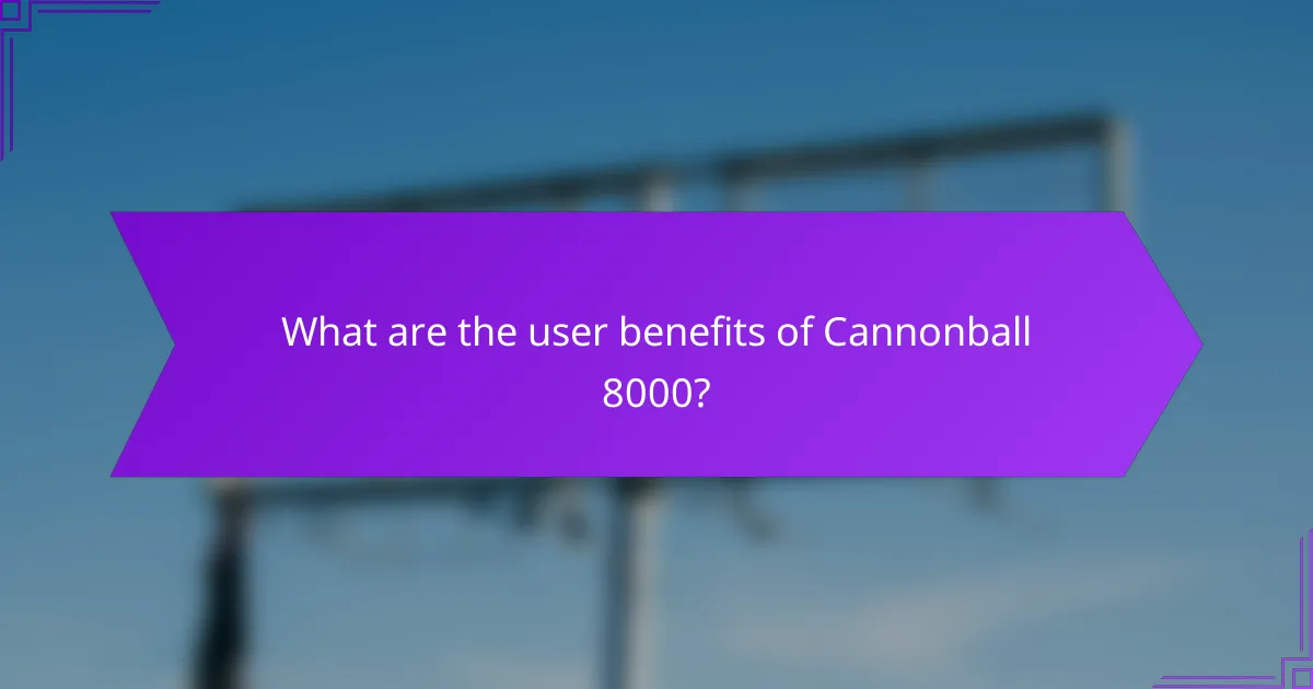 What are the user benefits of Cannonball 8000?