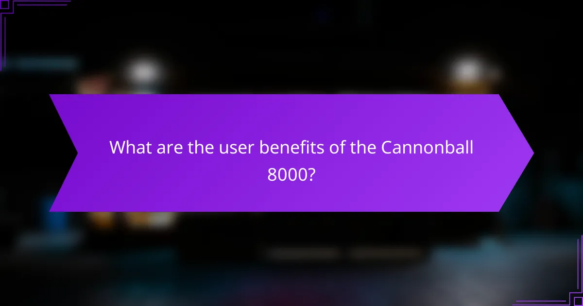 What are the user benefits of the Cannonball 8000?