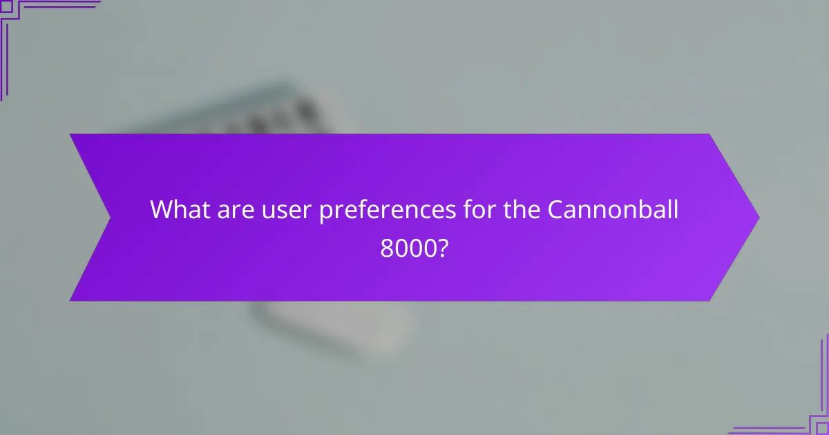 What are user preferences for the Cannonball 8000?