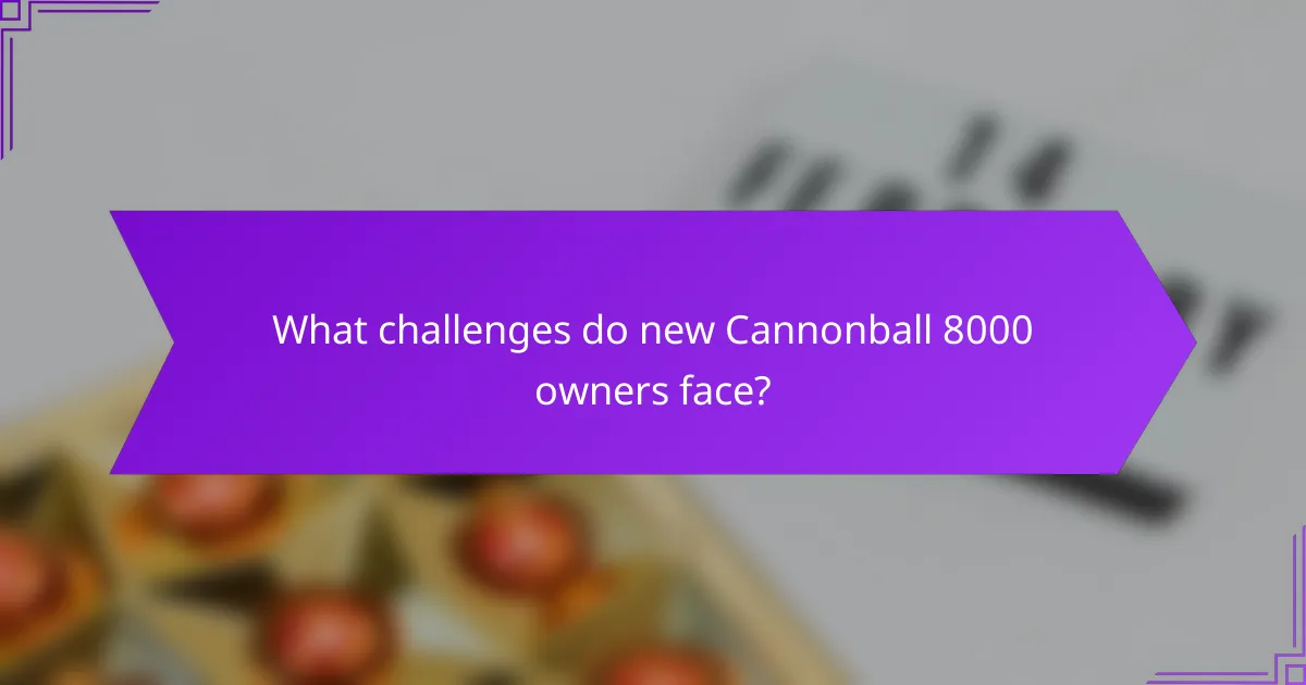 What challenges do new Cannonball 8000 owners face?