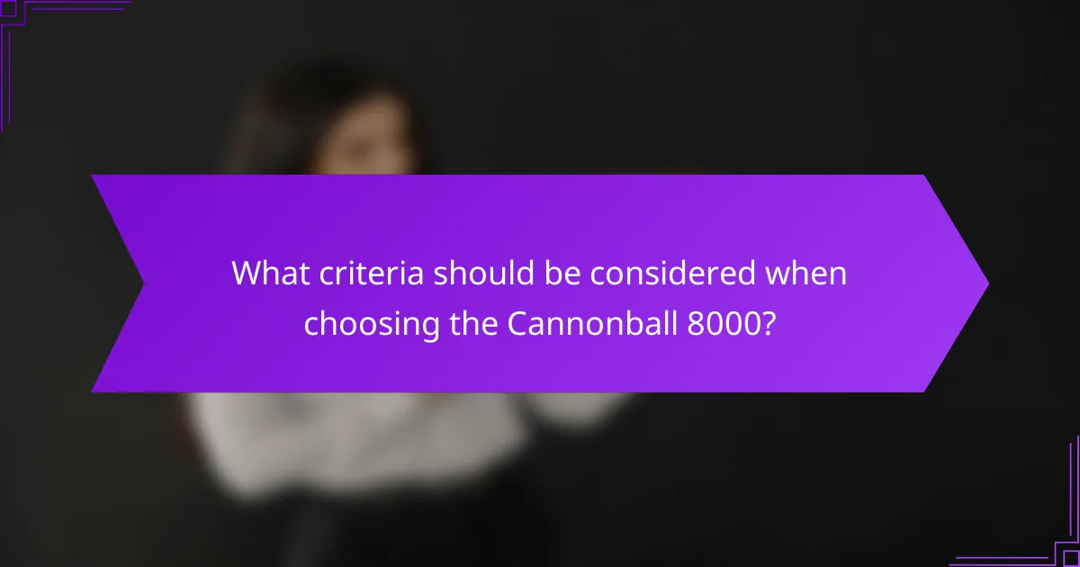 What criteria should be considered when choosing the Cannonball 8000?
