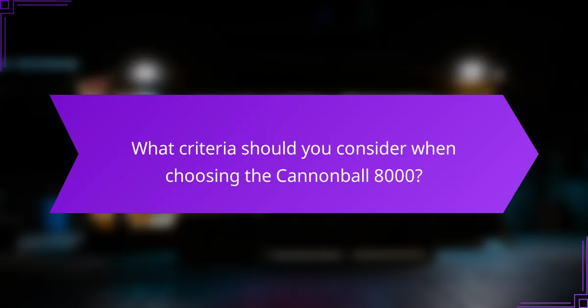 What criteria should you consider when choosing the Cannonball 8000?