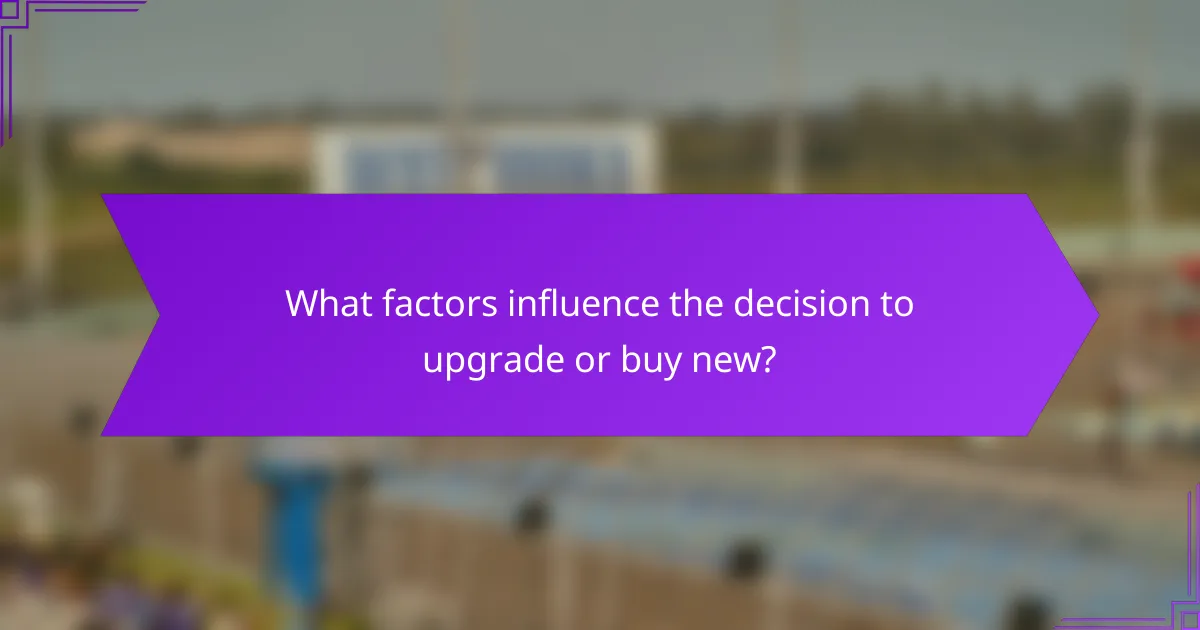 What factors influence the decision to upgrade or buy new?