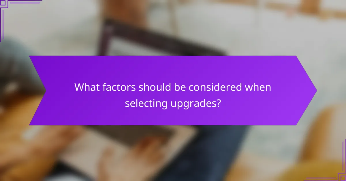 What factors should be considered when selecting upgrades?