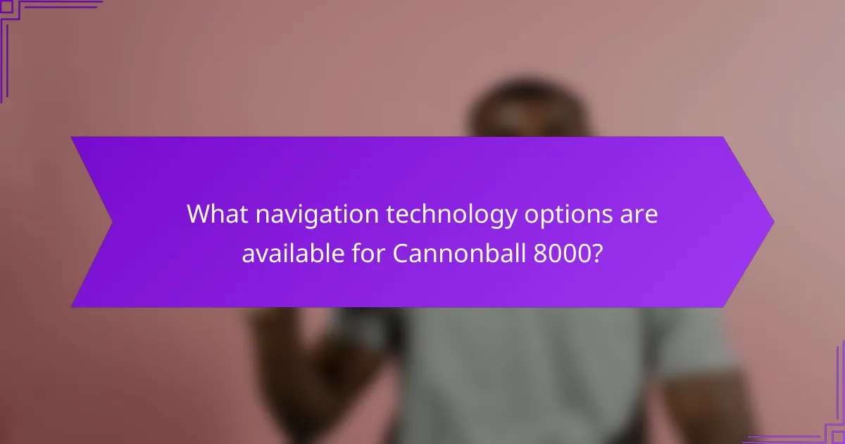 What navigation technology options are available for Cannonball 8000?