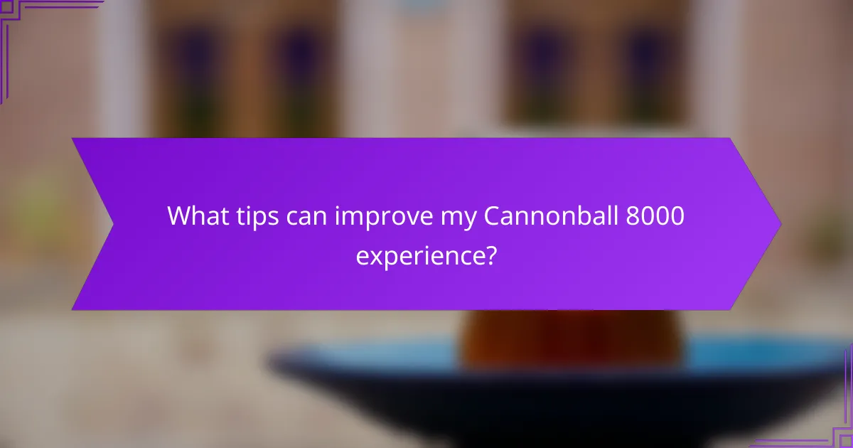 What tips can improve my Cannonball 8000 experience?